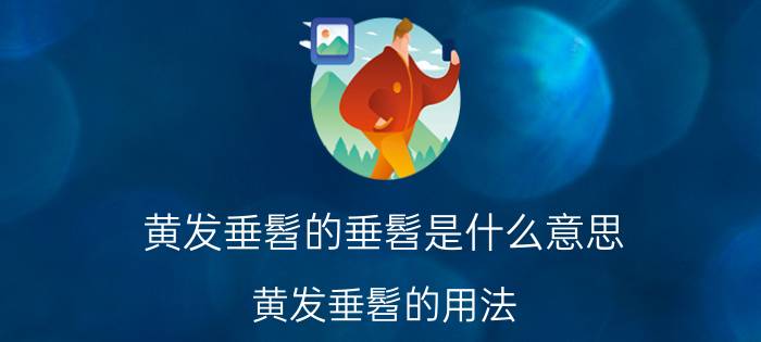 黄发垂髫的垂髫是什么意思 黄发垂髫的用法